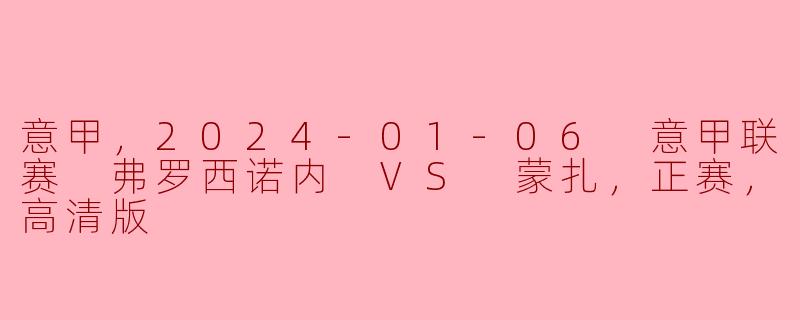 ### 意甲精彩对决：弗罗西诺内对蒙扎，2024年1月6日正赛高清回顾